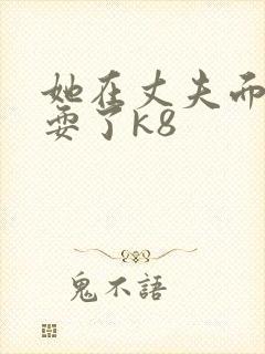 她在丈夫面前被耍了k8