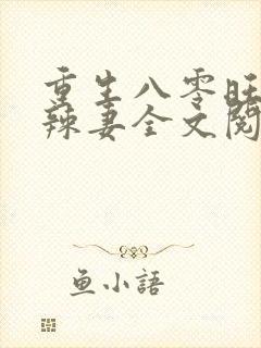 重生八零旺夫小辣妻全文阅读