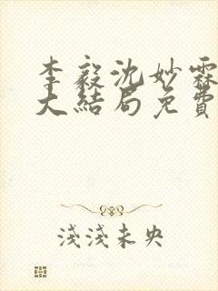 李毅沈妙霖小说大结局免费阅读最新章节