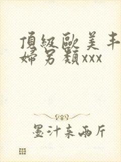 顶级欧美丰满熟妇另类xxx