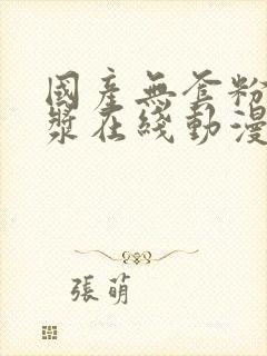 国产无套粉嫩白浆在线动漫