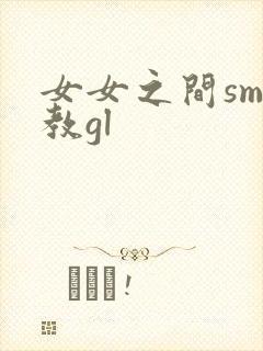 女女之间sm调教gl