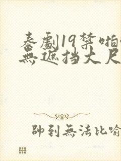 泰剧19禁啪啪无遮挡大尺度