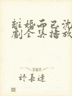 离婚而已沈落短剧全集播放在线观看