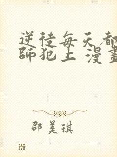 逆徒每天都想欺师犯上 漫画免费阅读