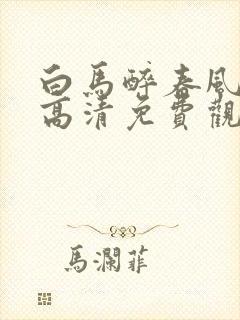 白马醉春风在线高清免费观看全集