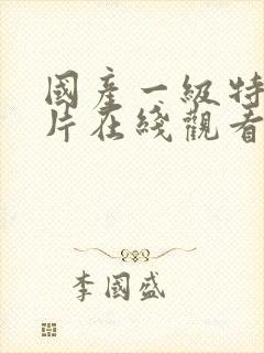 国产一级特黄大片在线观看