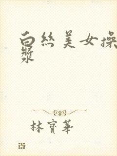 白丝美女操出白浆