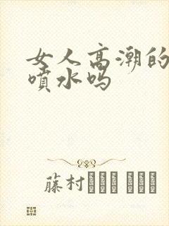 女人高潮的时候喷水吗