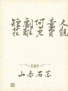 短剧何意人别似花离免费观看