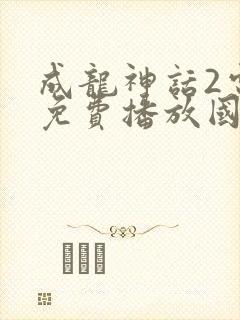 成龙神话2电影免费播放国语