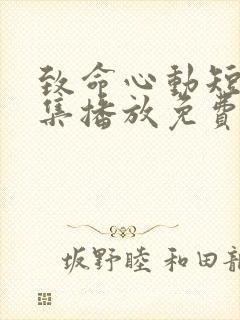 致命心动短剧全集播放免费