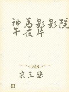 神马影影院论理午夜片