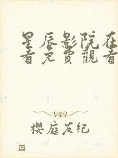 星辰影院在线观看免费观看电视剧你