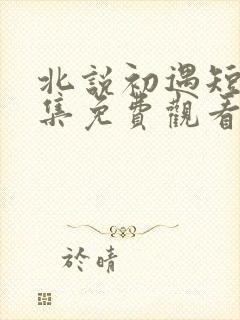 北说初遇短剧全集免费观看封面