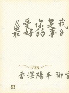 《爱你是我做过最好的事》