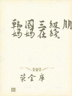 韩国三级朋友的妈妈在线