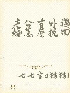 老公有外遇想离婚怎么挽回