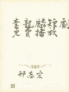 李龙麟短剧全集免费播放