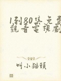 1到80集免费观看电视剧大全