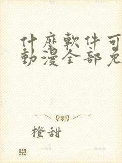 什么软件可以看动漫全部免费无广告