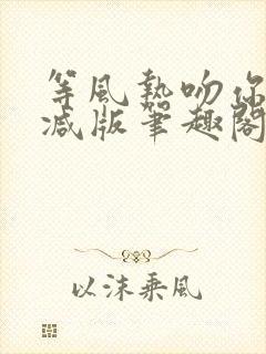 等风热吻你未删减版笔趣阁