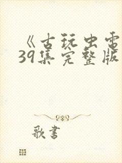 《古玩虫电视剧39集完整版》午夜免费封面