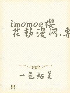imomoe樱花动漫网,专注动漫的门户