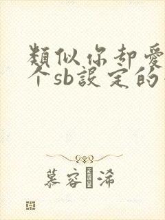 类似你却爱着一个sb设定的小说