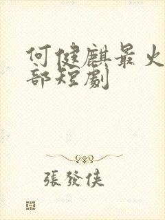 何健麒最火的十部短剧