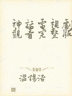 神话电视剧在线观看完整版免费高清