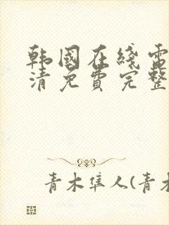 韩国在线电影高清免费完整版观看