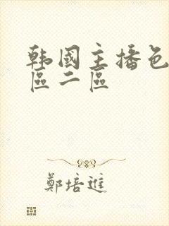 韩国主播色诱一区二区