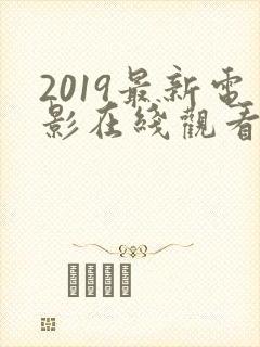 2019最新电影在线观看免费版高清