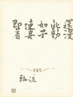 即使如此还是爱着妻子动漫