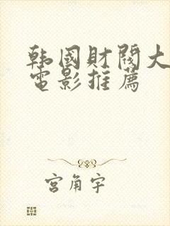 韩国财阀大尺度电影推荐