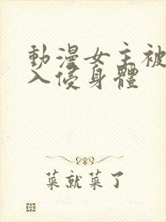 动漫女主被触手入侵身体