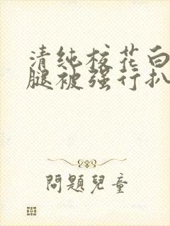 清纯校花白丝双腿被强行扒开