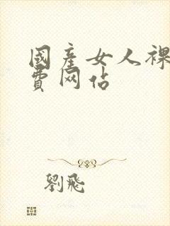 国产女人裸体免费网站