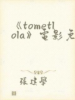 《tometlola》电影免费观看