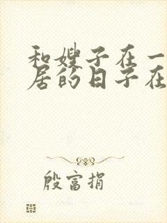 和嫂子在一起同居的日子在线观看封面