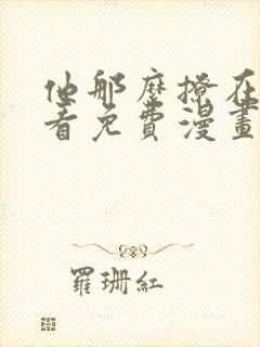 他那么撩在线观看免费漫画