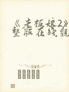 《老板娘2》完整版在线观看完整版