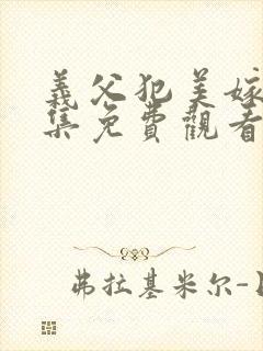 义父犯美嫁娘全集免费观看