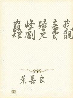 巅峰归来我无敌短剧免费观看