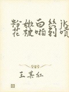 粉嫩白丝jk校花被啪到喷水