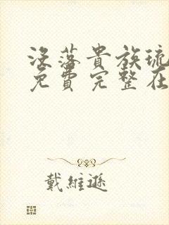 没落贵族琉璃川免费完整在线看