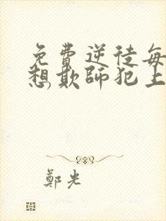 免费逆徒每天都想欺师犯上漫画