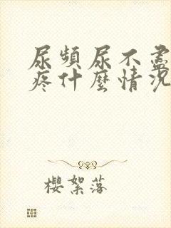 尿频尿不尽胸胀疼什么情况