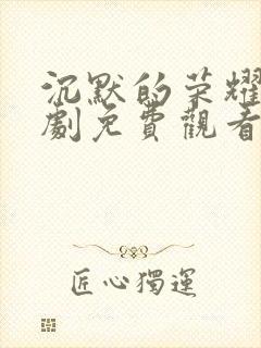 沉默的荣耀电视剧免费观看全集下